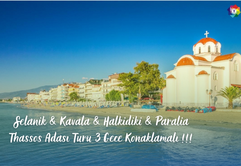 SELANİK & KAVALA & HALKİDİKİ & PARALİA THASSOS ADASI TURU 3 Gece Konaklamalı !!!